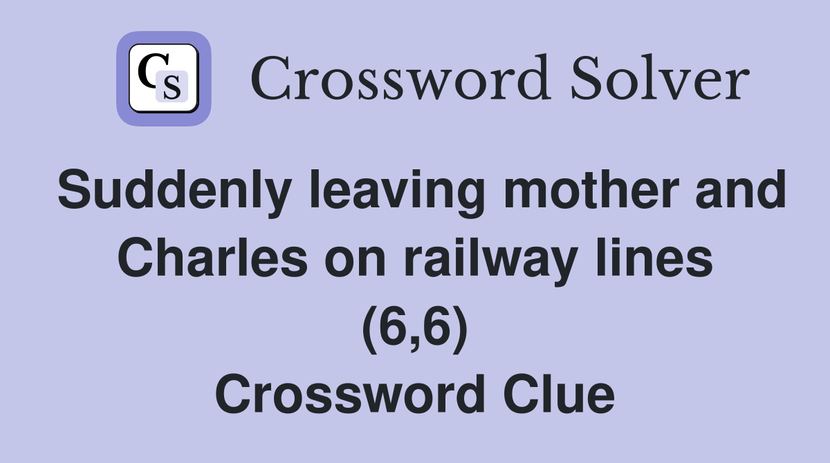 Suddenly leaving mother and Charles on railway lines (6,6) Crossword